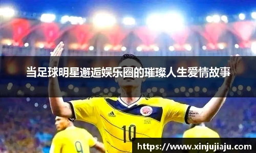 当足球明星邂逅娱乐圈的璀璨人生爱情故事