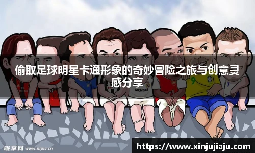 偷取足球明星卡通形象的奇妙冒险之旅与创意灵感分享