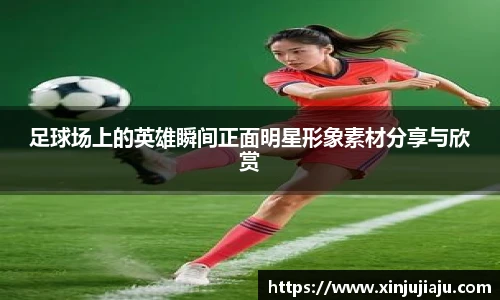 足球场上的英雄瞬间正面明星形象素材分享与欣赏