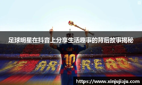 足球明星在抖音上分享生活趣事的背后故事揭秘