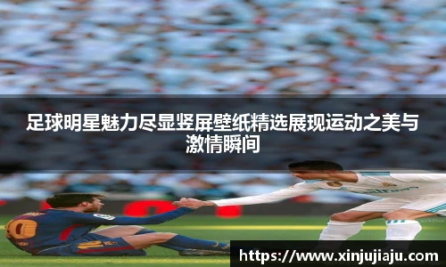 足球明星魅力尽显竖屏壁纸精选展现运动之美与激情瞬间